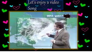 Let’s enjoy a video
Song
 