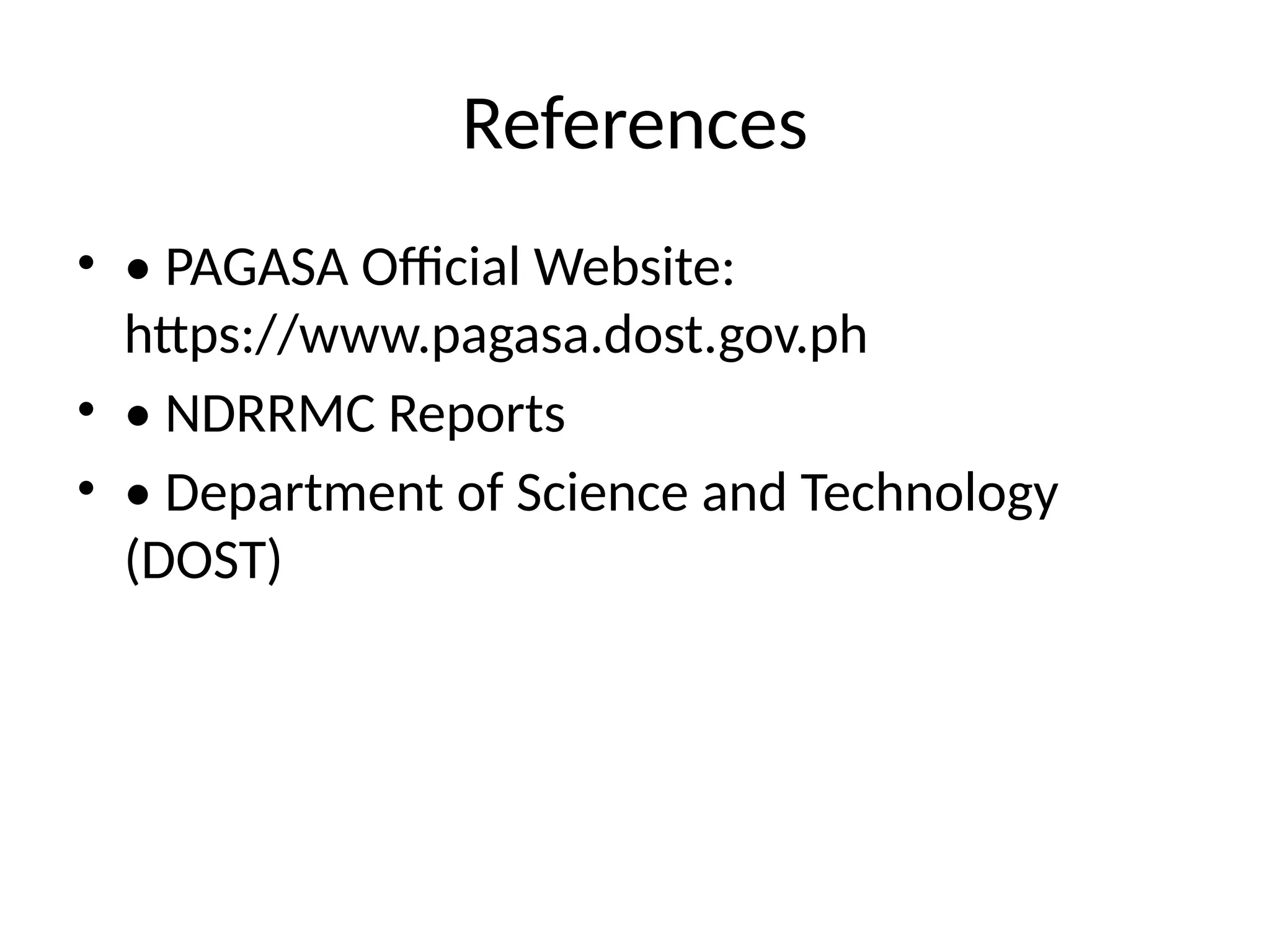 References
• • PAGASA Official Website:
https://www.pagasa.dost.gov.ph
• • NDRRMC Reports
• • Department of Science and Technology
(DOST)
 
