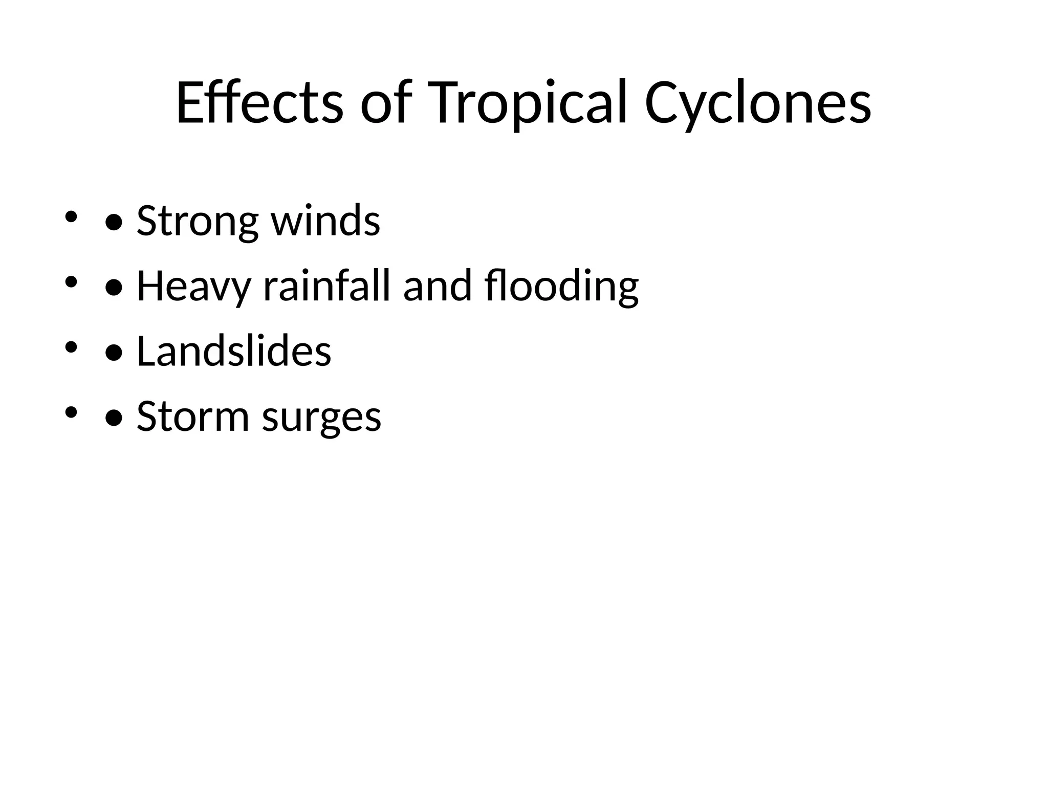 Effects of Tropical Cyclones
• • Strong winds
• • Heavy rainfall and flooding
• • Landslides
• • Storm surges
 
