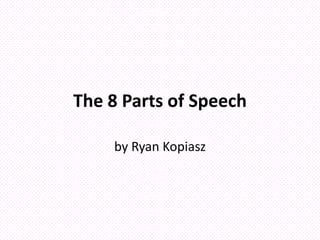 The 8 Parts of Speech
by Ryan Kopiasz
 