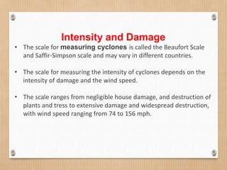 Intensity and Damage
• The scale for measuring cyclones is called the Beaufort Scale
and Saffir-Simpson scale and may vary...