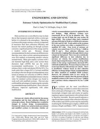 The Journal of Cotton Science 4:178-182 (2000)
http://journal.cotton.org, © The Cotton Foundation 2000

178

ENGINEERING AND GINNING
Entrance Velocity Optimization for Modified Dust Cyclones
Paul A. Funk,* S. Ed Hughs, Greg A. Holt
INTERPRETIVE SUMMARY
Dust cyclones are a cost-effective way to clean
the air that transports materials within a cotton gin
before it is released to the atmosphere. Operating
cyclones at the proper entrance velocity is important
to maximize their dust collection efficiency and
because fan motors pushing air through cyclones
consume a significant portion of the energy used by
a modern cotton gin.
Because design
recommendations for dust cyclones are different now
than they were when cyclone operating parameters
were first studied, re-examining entrance velocity
seemed timely. Many gins employ cyclones with a
one diameter high body and a cone section three
diameters high (1D3D) that use the newly
recommended modifications: 1) a 2D2D-style
entrance that is wider and shorter (D/4 by D/2); 2) a
trash outlet that is larger (D/3). Cyclones modified
according to the new design recommendations were
tested at entrance air velocities of 2600 to 3500 ft
min-1. The published recommended entrance velocity
value for standard cyclone designs was found to
work well with modified cyclones. This test also
confirmed the advantages of employing the currently
recommended design modifications. Dust collection
efficiency improved significantly with either
modification.
ABSTRACT
Entrance air velocity affects both the fan energy
consumption and the dust collection efficiency of
cotton gin cyclones. Recent findings have resulted in
changes in cyclone design recommendations.
Entrance air velocity was varied on both conventional
and modified cyclones to determine whether air

P.A. Funk and S.E. Hughs, Southwestern Cotton Ginning Res.
Lab., USDA-ARS, Mesilla Park, NM; and G.A. Holt,
Cropping Systems Research Lab., USDA-ARS, Lubbock, TX.
*Corresponding author (pfunk@nmsu.edu).

velocity recommendations need to be updated for the
new designs.
High efficiency cyclones were
constructed 30 cm (12 in) in diameter (D). The
cyclone body was one D high, the cone section 3D
high (1D3D). The cyclones either had a standard
entrance D/8 wide by D tall, or a 2D2D-style entrance
D/4 wide and D/2 tall. Trash outlets at the terminus
of the cone section were either a standard D/4 or a
modified D/3 wide. Four levels of entrance air
velocity were tested from 13.2 to 17.8 m s-1 (2600 to
3500 ft min-1). Dust collection efficiency was
determined by weighing filters through which cyclone
exhaust air had passed. There was not a statistically
significant difference in dust collection due to
entrance air velocity, but cyclone modifications
clearly improved performance. Pressure drop, which
relates to fan energy requirements, increased 20%
with both modifications. Pressure drop was observed
to increase linearly with entrance air velocity. There
is insufficient evidence based on dust collection
efficiency to change design velocity recommendations
for either standard or modified 1D3D cyclones.
However, the potential exists to save energy by
reducing entrance velocity since the pressure drop in
modified cyclones is 30% lower at 13.2 m s-1 (2600 ft
min-1) entrance velocity compared to 16.3 m s-1 (3200
ft min-1).

ust cyclones are the most cost-effective
technology available to control dust emissions
from cotton gins (Flannigan et al., 1998). Meeting
increasingly stringent state and county air quality
regulatory agency requirements with cyclones alone
is, therefore, desirable. Recent research indicates a
significant improvement in the collection efficiency
of the widely used 1D3D cyclone may be realized by
modifying the 1D3D design to employ a 2D2D-style
entrance (Hughs and Baker, 1997). Improvements

D

Abbreviations: 1D3D, A cyclone of diameter D with the body
height 1 x D and the cone height 3 x D; 2D2D, A cyclone of
diameter D with the body height 2 x D and the cone height 2
x D; D/3, A cyclone of diameter D with the cone bottom
terminating at diameter D/3; D/4, A cyclone of diameter D
with the cone bottom terminating at diameter D/4.

 