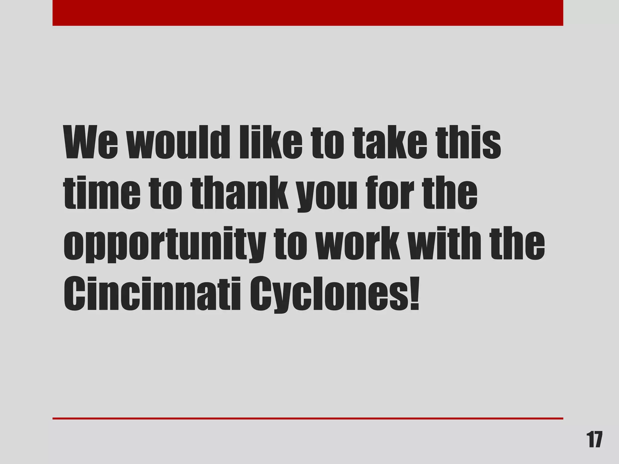 17
We would like to take this
time to thank you for the
opportunity to work with the
Cincinnati Cyclones!
 