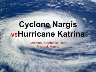 Cyclone Nargis
VSHurricane Katrina
    Jasmine, Stephanie, Rene,
        Michael, Manny
 
