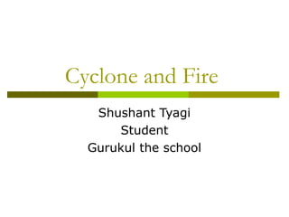 Cyclone and Fire
Shushant Tyagi
Student
Gurukul the school

 