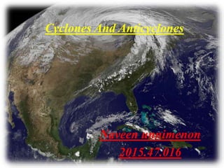 Cyclones And Anticyclones
Naveen unnimenon
2015.47.016
 