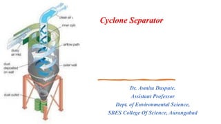 Cyclone Separator
Dr. Asmita Daspute.
Assistant Professor
Dept. of Environmental Science,
SBES College Of Science, Aurangabad
 