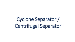 Cyclone Separator /
Centrifugal Separator
 