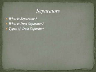  What is Separator ?
 What is Dust Separator?
 Types of Dust Separator
 