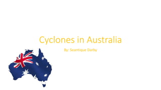Cyclones in Australia
By: Seantique Darby
 
