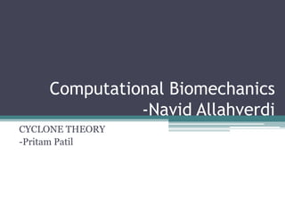 Computational Biomechanics
-Navid Allahverdi
CYCLONE THEORY
-Pritam Patil
 