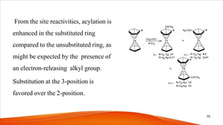 From the site reactivities, acylation is
enhanced in the substituted ring
compared to the unsubstituted ring, as
might be expected by the presence of
an electron-releasing alkyl group.
Substitution at the 3-position is
favored over the 2-position.
70
 