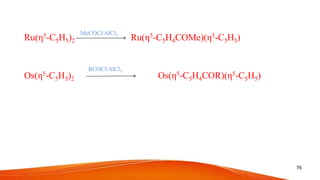 Ru(η5-C5H5)2 Ru(η5-C5H4COMe)(η5-C5H5)
Os(η5-C5H5)2 Os(η5-C5H4COR)(η5-C5H5)
76
MeCOCl/AlCl3
RCOCl/AlCl3
 