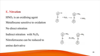 HNO3 is an oxidising agent
Metallocene sensitive to oxidation
No direct nitration
Indirect nitration with N2O4
Nitroferrocene can be reduced to
amine derivative
89
 