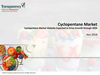©2019 Transparency Market Research, All Rights Reserved
Cyclopentane Market
Cyclopentane Market Globally Expected to Drive Growth through 2026
Nov 2018
©2019 Transparency Market Research, All Rights Reserved
 