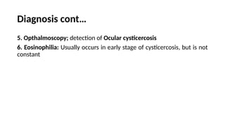 Diagnosis cont…
5. Opthalmoscopy; detection of Ocular cysticercosis
6. Eosinophilia: Usually occurs in early stage of cysticercosis, but is not
constant
 
