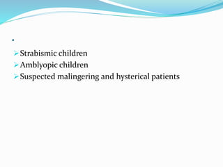 .
Strabismic children
Amblyopic children
Suspected malingering and hysterical patients
 