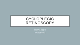 CYCLOPLEGIC
RETINOSCOPY
RUTWA JOSHI
T.Y.B.OPTOM
 