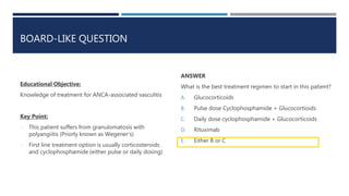 BOARD-LIKE QUESTION
Educational Objective:
Knowledge of treatment for ANCA-associated vasculitis
Key Point:
- This patient...
