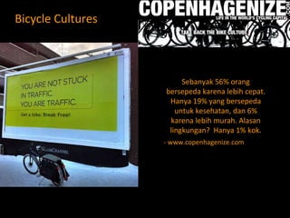 Sebanyak 56% orang bersepeda karena lebih cepat. Hanya 19% yang bersepeda untuk kesehatan, dan 6% karena lebih murah. Alasan lingkungan?  Hanya 1% kok. - www.copenhagenize.com   Bicycle Cultures 
