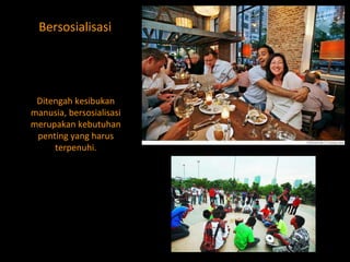Bersosialisasi Ditengah kesibukan manusia, bersosialisasi merupakan kebutuhan penting yang harus terpenuhi. 
