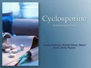 Cyclosporine Immunosuppressant Ashley Huffman, Nichole Klemz, Alison Peine, Emily Wyman 