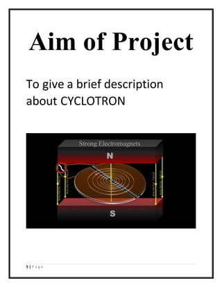 5 | P a g e
Aim of Project
To give a brief description
about CYCLOTRON
 