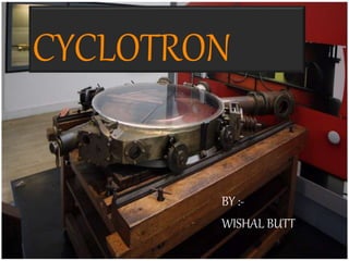 CYCLOTRON
BY :-
WISHAL BUTT
 