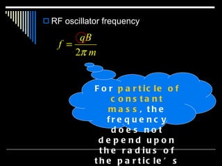 RF oscillator frequency For  particle of constant mass , the frequency does not depend upon the radius of the particle’s orbit.  