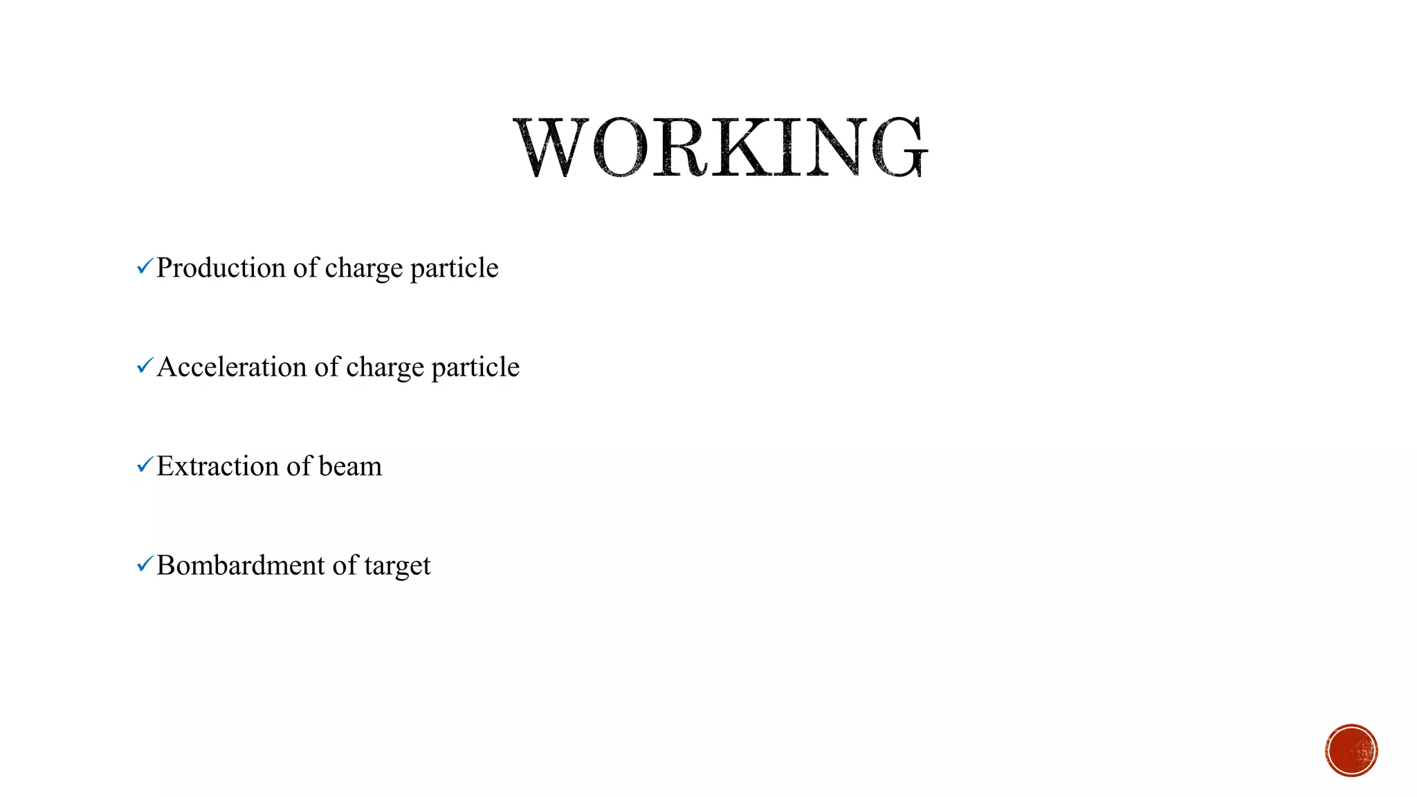 Production of charge particle
Acceleration of charge particle
Extraction of beam
Bombardment of target
 