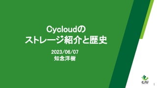 Cycloudの
ストレージ紹介と歴史
2023/06/07
知念洋樹
1
 