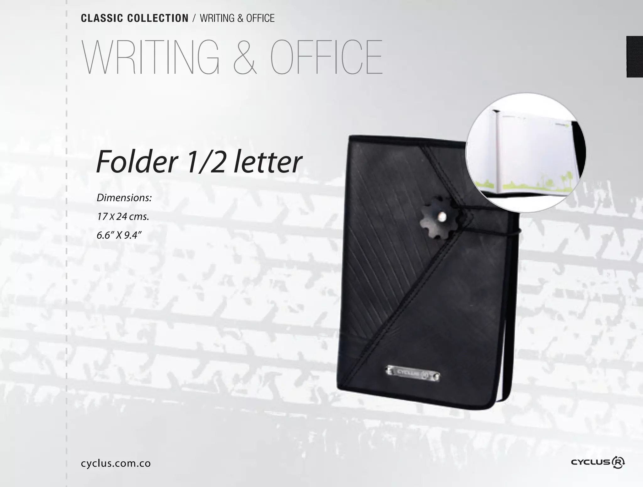 CLASSIC COLLECTION / WRITING & OFFICE



WRITING & OFFICE

  Folder 1/2 letter
                ter
   Dimensions:
   17 X 24 cms.
   6.6” X 9.4”




cyclus.com.co
 