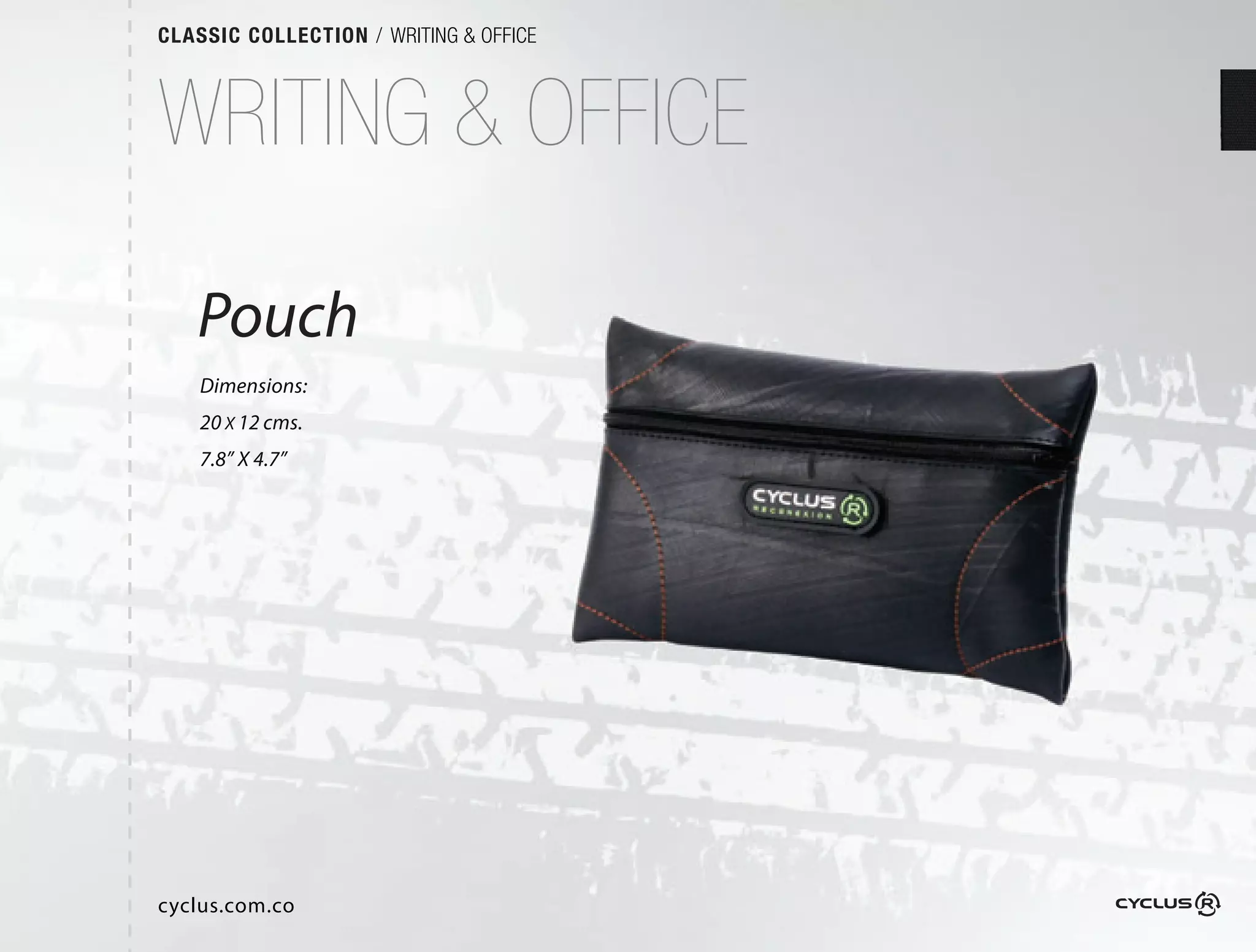 CLASSIC COLLECTION / WRITING & OFFICE



WRITING & OFFICE

   Pouch
    Dimensions:
    20 X 12 cms.
    7.8” X 4.7”




cyclus.com.co
 