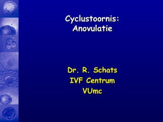 Dr. R. SchatsDr. R. Schats
IVF CentrumIVF Centrum
VUmcVUmc
Cyclustoornis:Cyclustoornis:
AnovulatieAnovulatie
 