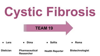 Cystic Fibrosis
● Lera
Dietician Health Reporter BiotechnologistPharmaceutical
Researcher
● Dima ● Sofiia ● Roma
TEAM 19
 