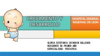 HOSPITAL GENERAL
REGIONAL DE LEON
GLORIA ESTEFANIA ZATARAIN GALLEGOS
RESIDENTE DE PRIMER AÑO
ESPECIALIDAD: PEDIATRIA
.
 