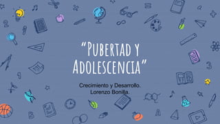 “Pubertad y
Adolescencia”
Crecimiento y Desarrollo.
Lorenzo Bonilla.
 