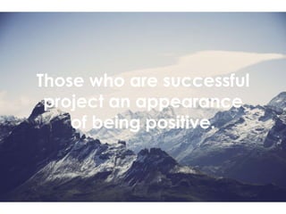 Those who are successful
project an appearance
of being positive.
 
