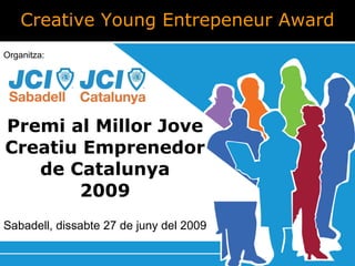 Premi al Millor Jove Creatiu Emprenedor de Catalunya 2009 Sabadell, dissabte 27 de juny del 2009 Creative Young Entrepeneur Award Organitza: 