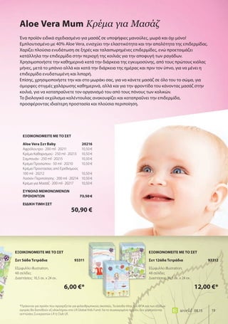 19world 08.15
Ένα προϊόν ειδικά σχεδιασμένο για μασάζ σε υποψήφιες μανούλες, μωρά και όχι μόνο!
Εμπλουτισμένο με 40% Aloe Vera, ενισχύει την ελαστικότητα και την απαλότητα της επιδερμίδας.
Χαρίζει πλούσια ενυδάτωση σε ξηρές και ταλαιπωρημένες επιδερμίδες, ενώ προετοιμάζει
κατάλληλα την επιδερμίδα στην περιοχή της κοιλιάς για την αποφυγή των ραγάδων.
Χρησιμοποιήστε την καθημερινά κατά την διάρκεια της εγκυμοσύνης, από τους πρώτους κιόλας
μήνες, μετά το μπάνιο αλλά και κατά την διάρκεια της ημέρας και πριν τον ύπνο, για να μένει η
επιδερμίδα ενυδατωμένη και λιπαρή.
Επίσης, χρησιμοποιήστε την και στο μωράκι σας, για να κάνετε μασάζ σε όλο του το σώμα, για
όμορφες στιγμές χαλάρωσης καθημερινά, αλλά και για την φροντίδα του κάνοντας μασάζ στην
κοιλιά, για να καταπραΰνετε τον οργανισμό του από τους πόνους των κολικών.
Το βιολογικό εκχύλισμα καλέντουλας ανακουφίζει και καταπραΰνει την επιδερμίδα,
προσφέροντας ιδιαίτερη προστασία και πλούσια περιποίηση.
Aloe Vera Mum Κρέμα για μασάζ
*Πρόκειται για προϊόν που προορίζεται για φιλανθρωπικούς σκοπούς. Τα έσοδα πλην του ΦΠΑ και των εξόδων
αγοράς θα διατεθούν εξ ολοκλήρου στο LR Global Kids Fund. Για το συγκεκριμένο προϊόν, δεν χορηγούνται
εκπτώσεις Συνεργατών LR ή Club LR.
ΕΞΟΙΚΟΝΟΜΕΙΤΕ ΜΕ ΤΟ ΣΕΤ
Aloe Vera Σετ Baby 20216
Αφρόλουτρο · 200 ml · 20211 10,50 €
Κρέμα Καθαρισμού · 250 ml · 20213 10,50 €
Σαμπουάν · 250 ml · 20215 10,50 €
Κρέμα Προσώπου · 50 ml · 20210 10,50 €
Κρέμα Προστασίας από Ερεθισμούς
100 ml · 20212 10,50 €
Λοσιόν Περιποίησης · 200 ml · 20214 10,50 €
Κρέμα για Μασάζ · 200 ml · 20217 10,50 €
ΣΥΝΟΛΟ ΜΕΜΟΝΩΜΕΝΩΝ
ΠΡΟΙΟΝΤΩΝ 73,50 €
ΕΙΔΙΚΗ ΤΙΜΗ ΣΕΤ
50,90 €
ΕΞΟΙΚΟΝΟΜΕΙΤΕ ΜΕ ΤΟ ΣΕΤ
Σετ 5άδα Τετράδια 93311
Εξώφυλλο illustration,
48 σελίδες
Διαστάσεις: 16,5 εκ. x 24 εκ.
6,00 €*
ΕΞΟΙΚΟΝΟΜΕΙΤΕ ΜΕ ΤΟ ΣΕΤ
Σετ 12άδα Τετράδια 93312
Εξώφυλλο illustration,
48 σελίδες
Διαστάσεις: 16,5 εκ. x 24 εκ.
12,00 €*
 