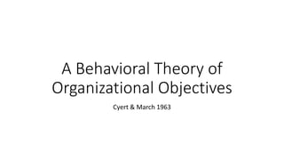 A Behavioral Theory of
Organizational Objectives
Cyert & March 1963
 
