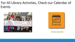 For All Library Activities, Check our Calendar of 
Events 
Events Calendar 
