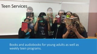 Teen Services 
Books and audiobooks for young adults as well as 
weekly teen programs. 
 