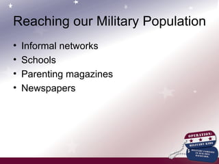 Reaching our Military Population Informal networks Schools Parenting magazines Newspapers 