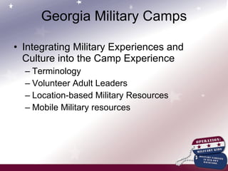 Georgia Military Camps Integrating Military Experiences and Culture into the Camp Experience Terminology Volunteer Adult Leaders Location-based Military Resources Mobile Military resources 