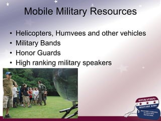 Mobile Military Resources Helicopters, Humvees and other vehicles Military Bands Honor Guards High ranking military speakers 