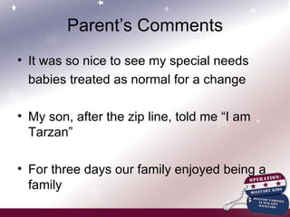 Parent’s Comments It was so nice to see my special needs babies treated as normal for a change My son, after the zip line, told me “I am Tarzan” For three days our family enjoyed being a family 