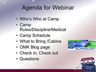 Who’s Who at Camp Camp Rules/Discipline/Medical Camp Schedule What to Bring /Cabins OMK Blog page Check in; Check out Questions Agenda for Webinar 