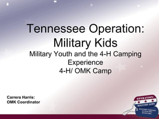 Tennessee Operation: Military Kids Military Youth and the 4-H Camping Experience 4-H/ OMK Camp Carrera Harris:  OMK Coordinator 