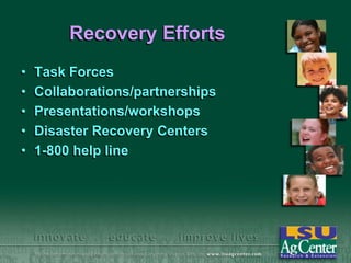 Recovery Efforts
•
•
•
•
•

Task Forces
Collaborations/partnerships
Presentations/workshops
Disaster Recovery Centers
1-800 help line

 